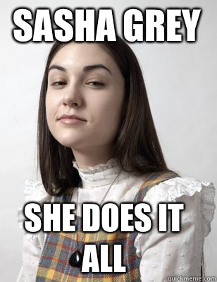Sasha grey  She does it all  Scumbag Sasha Grey