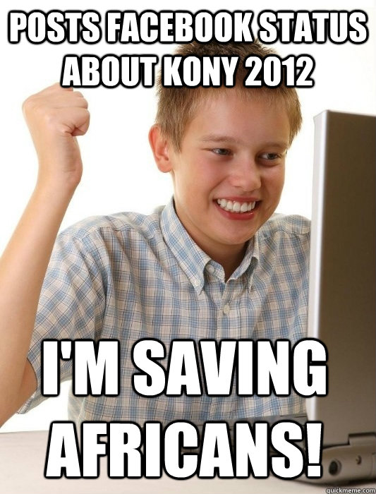 posts facebook status about kony 2012 I'm saving africans!  First Day on the Internet Kid