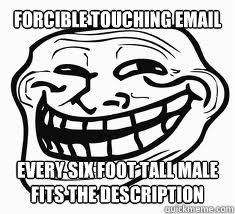 Forcible touching email Every six foot tall male fits the description  