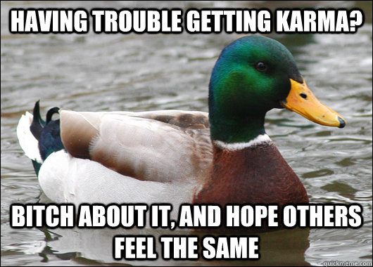 Having trouble getting karma? bitch about it, and hope others feel the same  Actual Advice Mallard