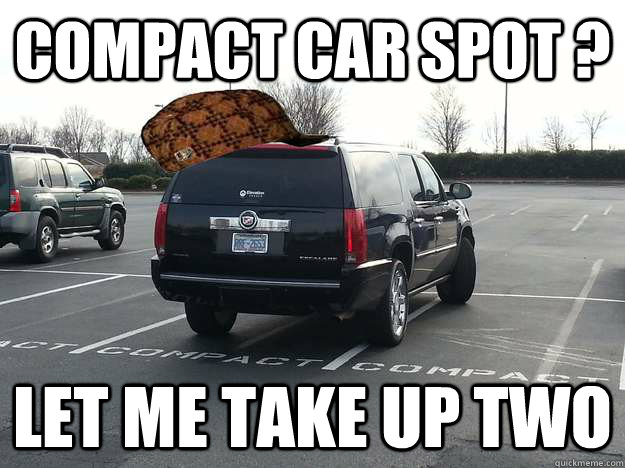 Compact Car spot ? Let me take up two - Compact Car spot ? Let me take up two  Scumbag Escalade