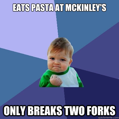 eats pasta at McKinley's only breaks two forks  Success Kid