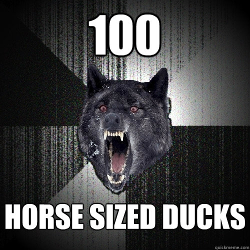 100 horse sized ducks  Insanity Wolf