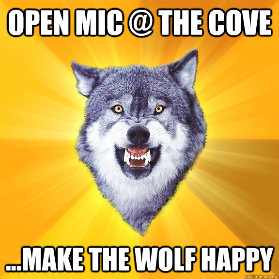 open mic @ the cove ...make the wolf happy  Courage Wolf