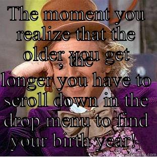 THE MOMENT YOU REALIZE THAT THE OLDER YOU GET , THE LONGER YOU HAVE TO SCROLL DOWN IN THE DROP MENU TO FIND YOUR BIRTH YEAR!  Condescending Wonka