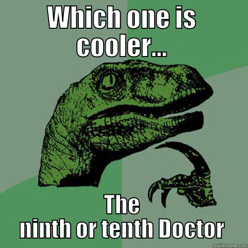 WHICH ONE IS COOLER... THE NINTH OR TENTH DOCTOR Philosoraptor