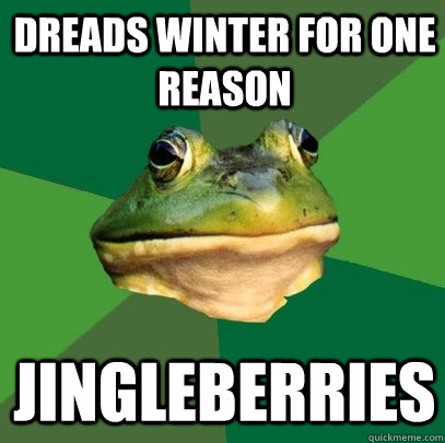 Dreads winter for one reason jingleberries  Foul Bachelor Frog