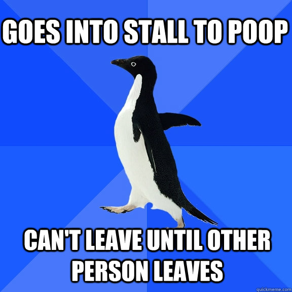 Goes into stall to poop Can't leave until other person leaves  Socially Awkward Penguin