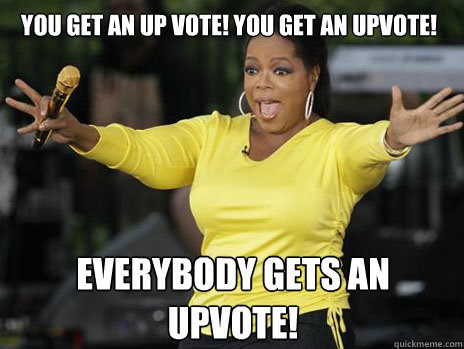 You get an up vote! You get an upvote! everybody gets an upvote!  Oprah Loves Ham