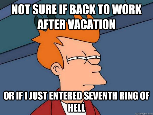 NOT SURE IF BACK TO WORK AFTER VACATION OR IF I JUST ENTERED SEVENTH RING OF HELL - NOT SURE IF BACK TO WORK AFTER VACATION OR IF I JUST ENTERED SEVENTH RING OF HELL  Futurama Fry