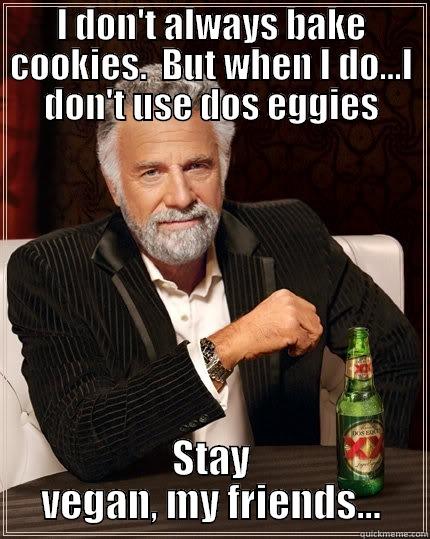 I DON'T ALWAYS BAKE COOKIES.  BUT WHEN I DO...I DON'T USE DOS EGGIES STAY VEGAN, MY FRIENDS... The Most Interesting Man In The World