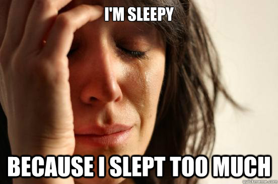 I'm sleepy Because I slept too much  First World Problems