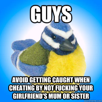 guys Avoid getting caught when cheating by not fucking your girlfriend's mum or sister  Top Tip Tit