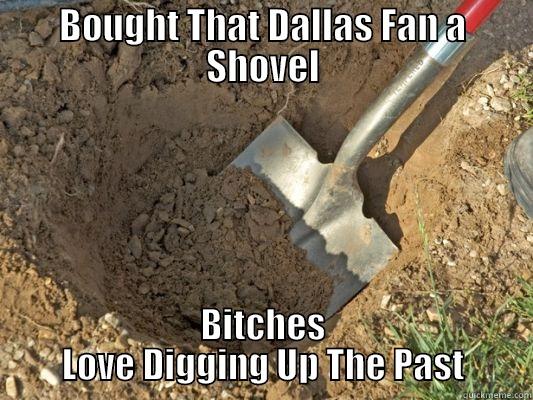 BOUGHT THAT DALLAS FAN A SHOVEL BITCHES LOVE DIGGING UP THE PAST Misc
