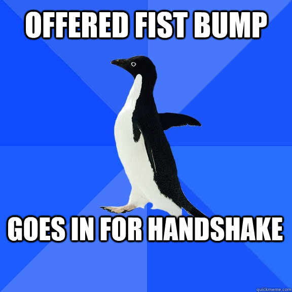 OFFERED FIST BUMP GOES IN FOR HANDSHAKE  Socially Awkward Penguin