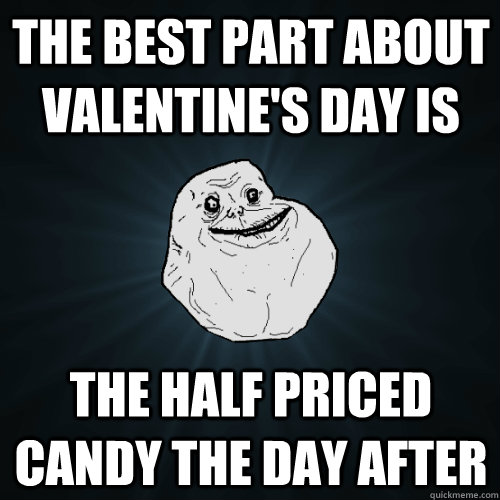 The best part about Valentine's Day is The half priced candy the day after - The best part about Valentine's Day is The half priced candy the day after  Forever Alone