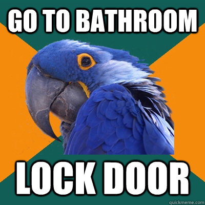go to bathroom lock door  Paranoid Parrot