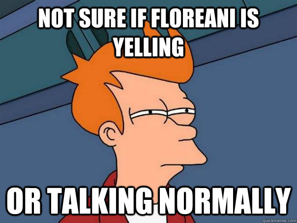Not sure if Floreani is yelling Or talking normally  Futurama Fry