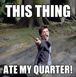 this thing Ate my quarter!  Pissed off Harry