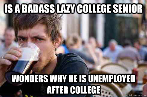 is a badass lazy college senior wonders why he is unemployed after college  Lazy College Senior