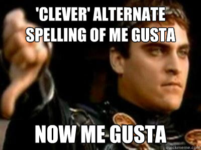'Clever' alternate spelling of me gusta now me gusta  Downvoting Roman