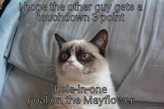 I HOPE THE OTHER GUY GETS A TOUCHDOWN 3 POINT HOLE-IN-ONE GOAL ON THE MAYFLOWER Grumpy Cat