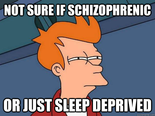 not sure if schizophrenic  or just sleep deprived - not sure if schizophrenic  or just sleep deprived  Futurama Fry