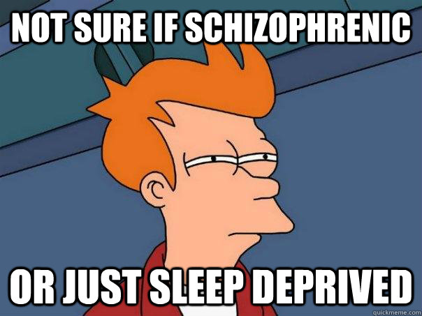 not sure if schizophrenic  or just sleep deprived  Futurama Fry