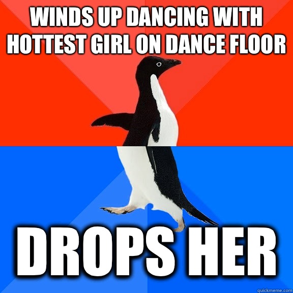 Winds up dancing with hottest girl on dance floor  Drops her  Socially Awesome Awkward Penguin