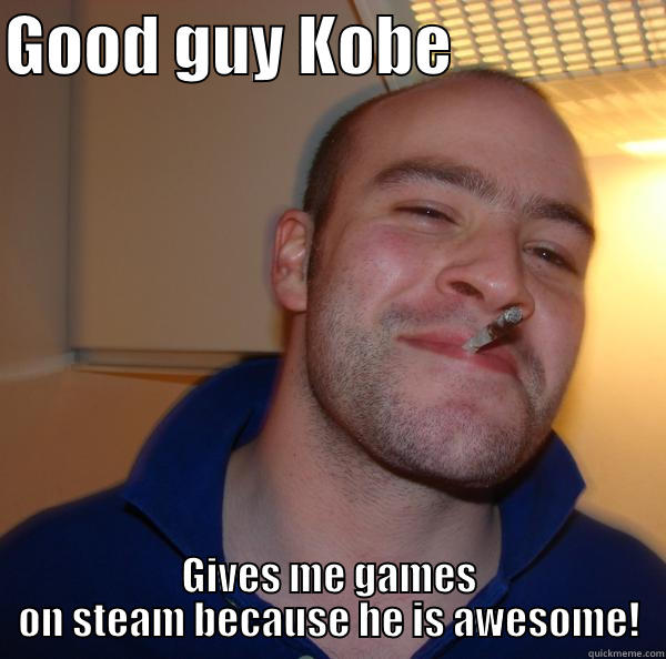 GOOD GUY KOBE                 GIVES ME GAMES ON STEAM BECAUSE HE IS AWESOME! Good Guy Greg 