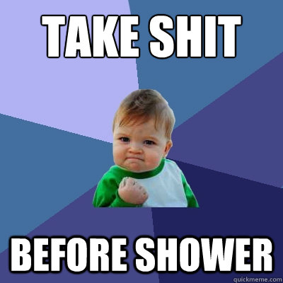 Take shit before shower - Take shit before shower  Success Kid