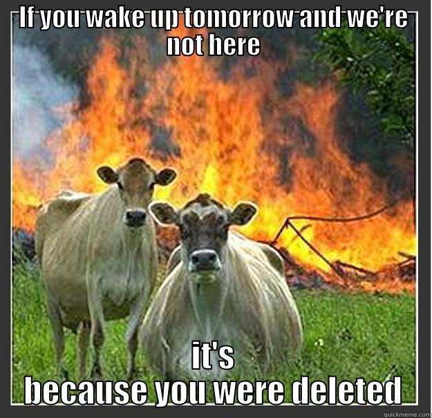 IF YOU WAKE UP TOMORROW AND WE'RE NOT HERE IT'S BECAUSE YOU WERE DELETED Evil cows