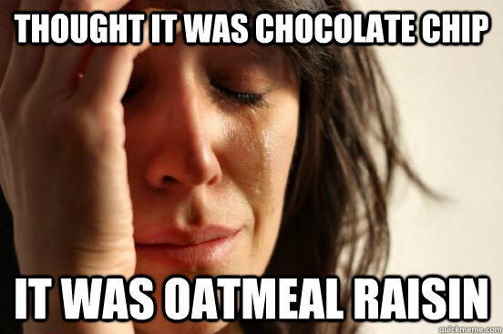 Thought it was chocolate chip it was oatmeal raisin  First World Problems
