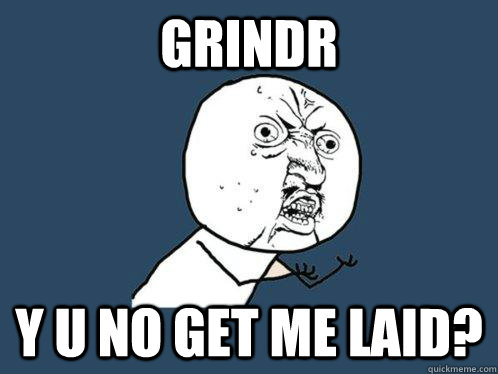 Grindr y u no get me laid? - Grindr y u no get me laid?  Y U No