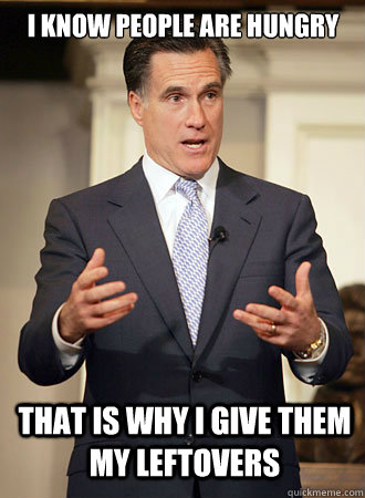 I know people are hungry That is why I give them my leftovers  Relatable Romney
