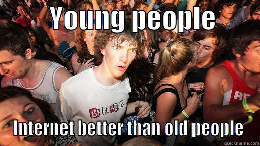          YOUNG PEOPLE         INTERNET BETTER THAN OLD PEOPLE Sudden Clarity Clarence
