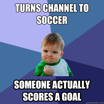 Turns channel to soccer Someone actually scores a goal  Success Kid