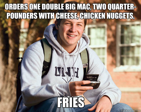 Orders one double Big Mac, two quarter-pounders with cheese, chicken nuggets, Fries  College Freshman