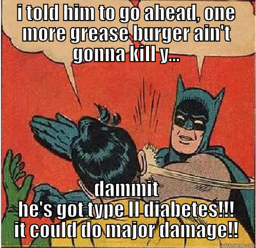 I TOLD HIM TO GO AHEAD, ONE MORE GREASE BURGER AIN'T GONNA KILL Y... DAMMIT HE'S GOT TYPE II DIABETES!!! IT COULD DO MAJOR DAMAGE!! Batman Slapping Robin
