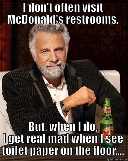 I DON'T OFTEN VISIT MCDONALD'S RESTROOMS. BUT, WHEN I DO, I GET REAL MAD WHEN I SEE TOILET PAPER ON THE FLOOR.... The Most Interesting Man In The World