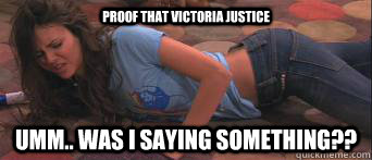 Proof that Victoria justice Umm.. was I saying something?? - Proof that Victoria justice Umm.. was I saying something??  Victoria Justice ass