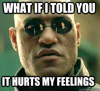 what if i told you it hurts my feelings  Matrix Morpheus