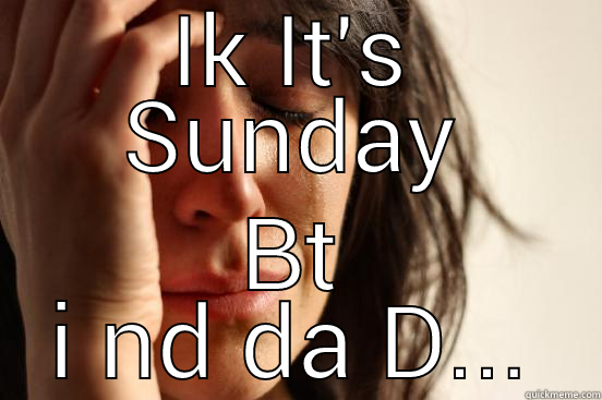 IK IT'S SUNDAY BT I ND DA D... First World Problems
