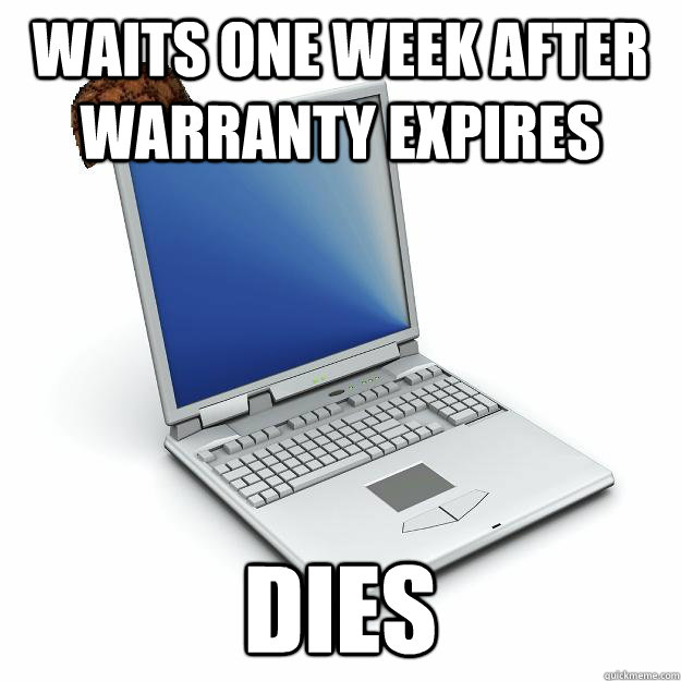WAITS ONE WEEK AFTER WARRANTY EXPIRES DIES  Scumbag computer