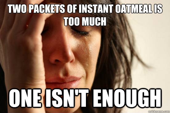 Two packets of instant oatmeal is too much One isn't enough  First World Problems