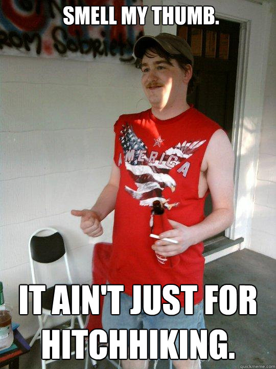 Smell my thumb. It ain't just for hitchhiking.  Redneck Randal