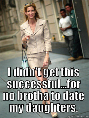 ann coulter funny -  I DIDN'T GET THIS SUCCESSFUL...FOR NO BROTHA TO DATE MY DAUGHTERS. Misc