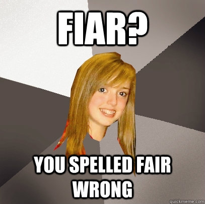 FIAR? You spelled FAIR wrong  Musically Oblivious 8th Grader