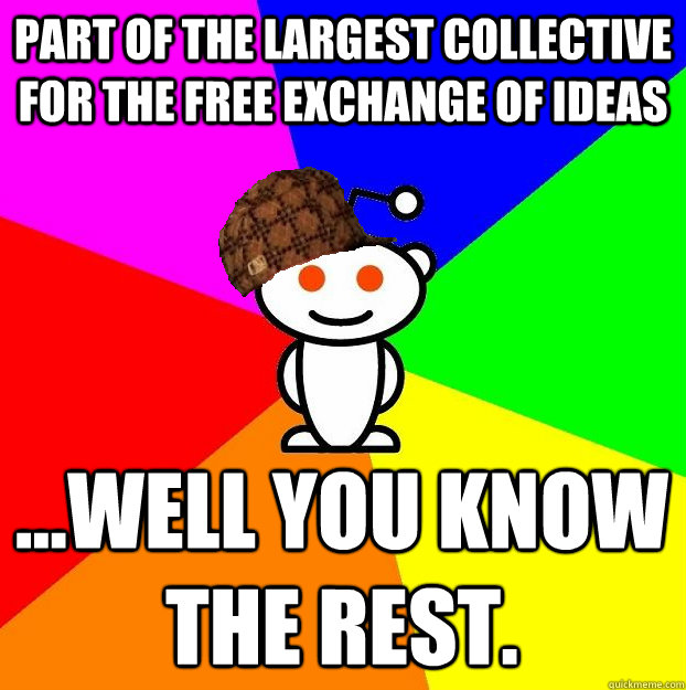 PART OF THE LARGEST COLLECTIVE FOR THE FREE EXCHANGE OF IDEAS ...WELL YOU KNOW THE REST.  Scumbag Redditor