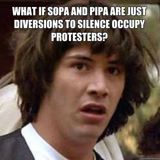 What if SOPA and PIPA are just diversions to silence Occupy protesters?  - What if SOPA and PIPA are just diversions to silence Occupy protesters?   conspiracy keanu